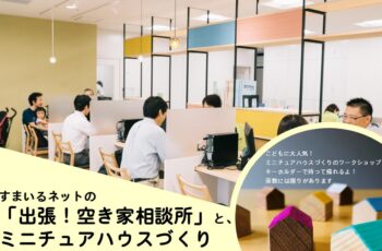 すまいるネットの「出張！空き家相談所」と、ミニチュアハウスづくり